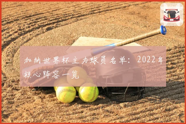 加纳世界杯主力球员名单：2022年核心阵容一览