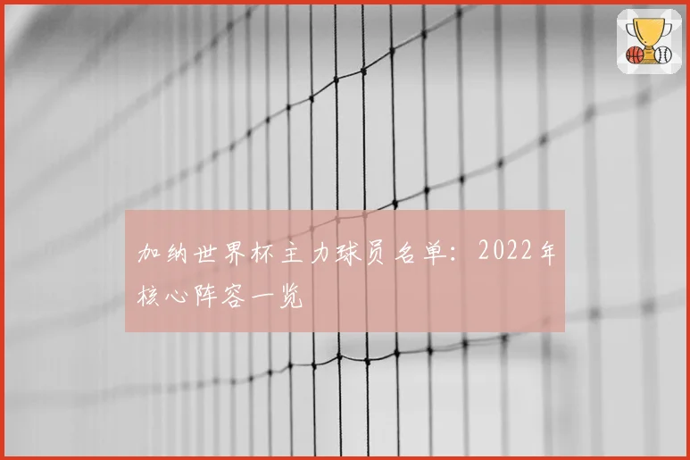 加纳世界杯主力球员名单：2022年核心阵容一览