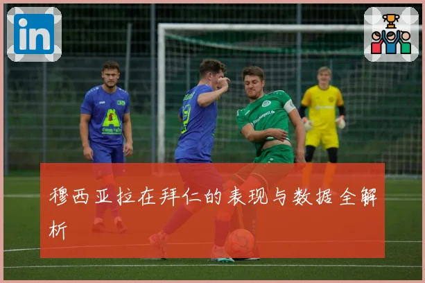 穆西亚拉在拜仁的表现与数据全解析