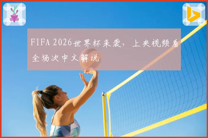 FIFA 2026世界杯来袭，上央视频看全场次中文解说