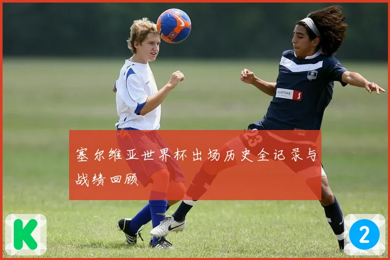 塞尔维亚世界杯出场历史全记录与战绩回顾