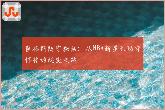 萨格斯防守秘诀：从NBA新星到防守悍将的蜕变之路