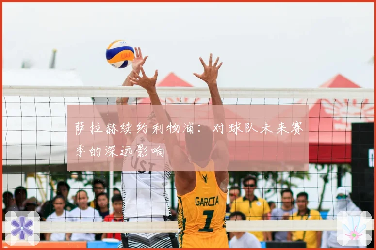 萨拉赫续约利物浦：对球队未来赛季的深远影响