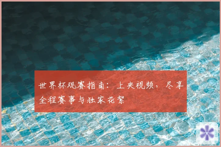 世界杯观赛指南：上央视频，尽享全程赛事与独家花絮