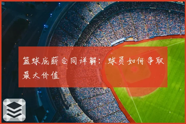 篮球底薪合同详解：球员如何争取最大价值