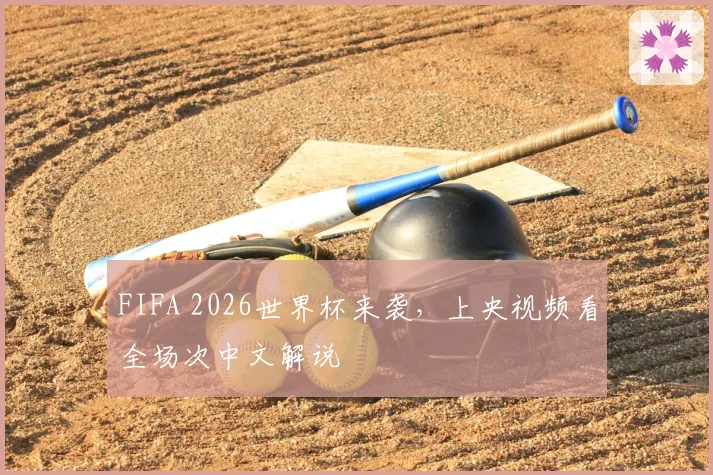 FIFA 2026世界杯来袭，上央视频看全场次中文解说